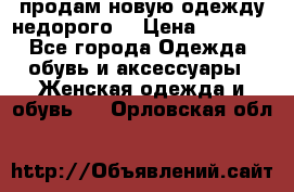 продам новую одежду недорого! › Цена ­ 3 000 - Все города Одежда, обувь и аксессуары » Женская одежда и обувь   . Орловская обл.